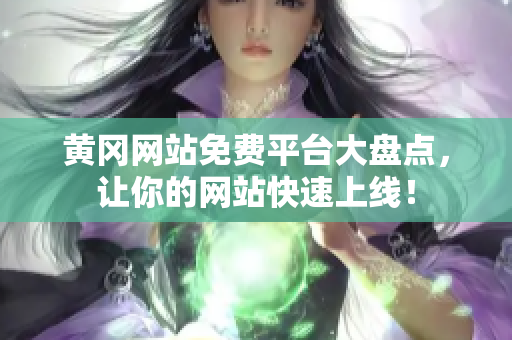 黄冈网站免费平台大盘点，让你的网站快速上线！