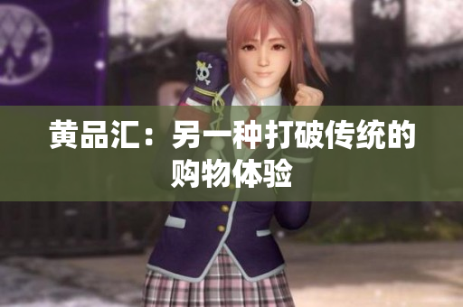 黄品汇：另一种打破传统的购物体验
