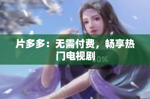 片多多：无需付费，畅享热门电视剧