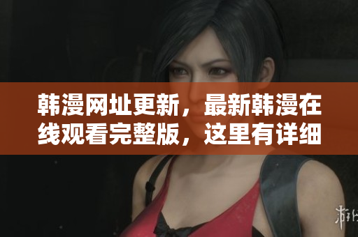 韩漫网址更新，最新韩漫在线观看完整版，这里有详细介绍