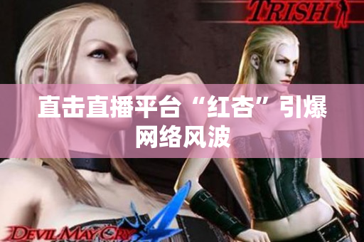 直击直播平台“红杏”引爆网络风波