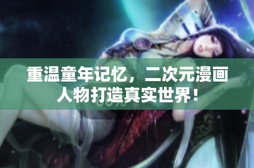 重温童年记忆，二次元漫画人物打造真实世界！