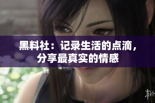 黑料社：记录生活的点滴，分享最真实的情感