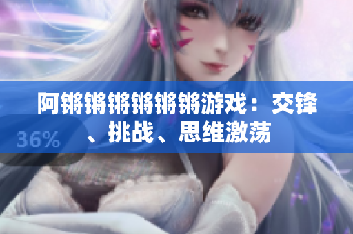 阿锵锵锵锵锵锵游戏：交锋、挑战、思维激荡