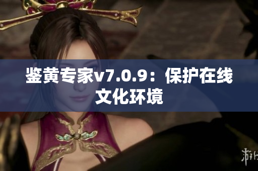 鉴黄专家v7.0.9：保护在线文化环境