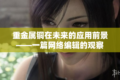 重金属铜在未来的应用前景——一篇网络编辑的观察