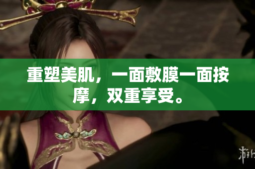 重塑美肌，一面敷膜一面按摩，双重享受。