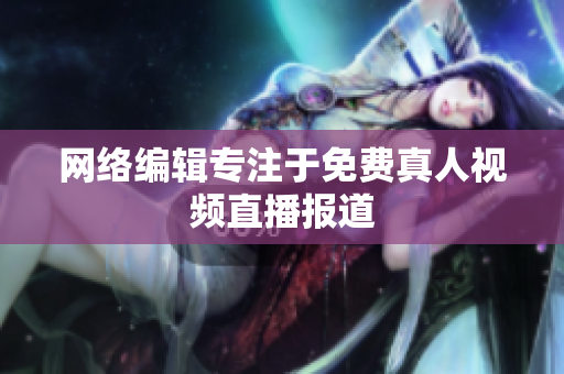 网络编辑专注于免费真人视频直播报道