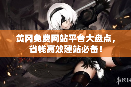黄冈免费网站平台大盘点，省钱高效建站必备！