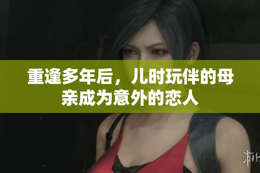 重逢多年后，儿时玩伴的母亲成为意外的恋人