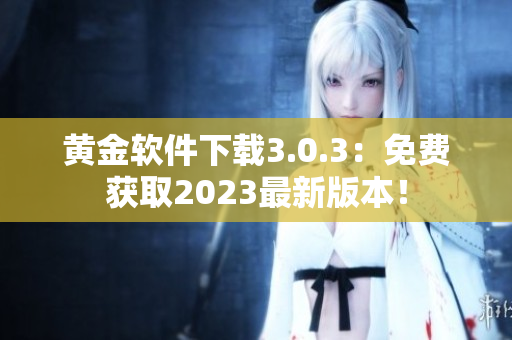 黄金软件下载3.0.3：免费获取2023最新版本！