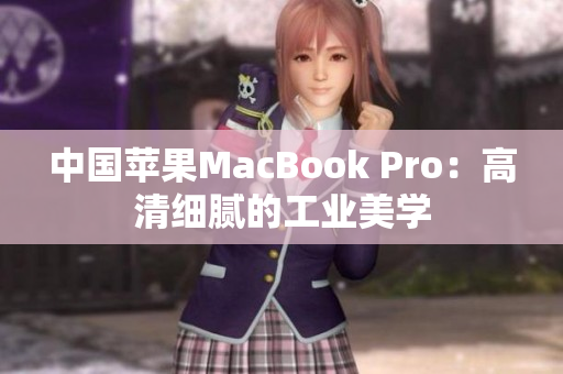 中国苹果MacBook Pro：高清细腻的工业美学