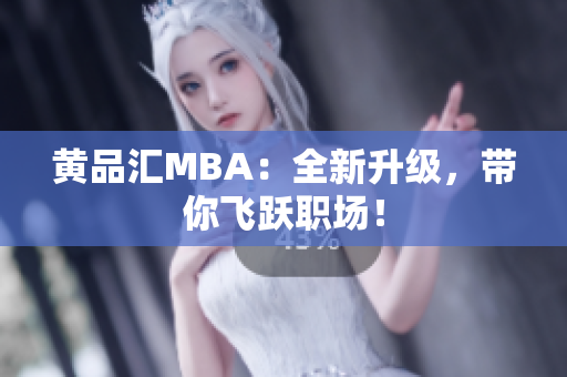 黄品汇MBA：全新升级，带你飞跃职场！