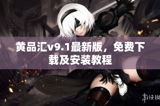 黄品汇v9.1最新版，免费下载及安装教程