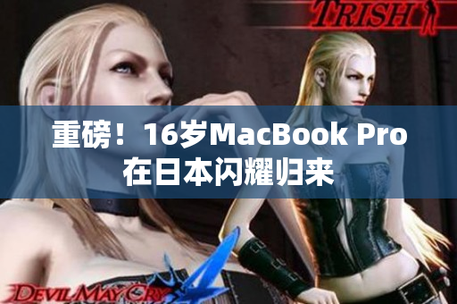 重磅！16岁MacBook Pro在日本闪耀归来