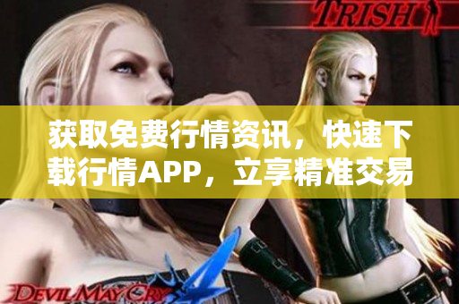 获取免费行情资讯，快速下载行情APP，立享精准交易赚钱！