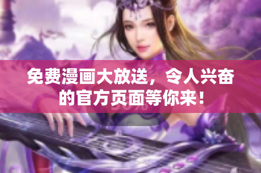 免费漫画大放送，令人兴奋的官方页面等你来！