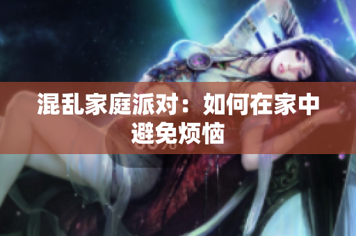 混乱家庭派对：如何在家中避免烦恼