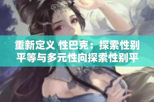 重新定义 性巴克：探索性别平等与多元性向探索性别平等与多元性向：性巴克
