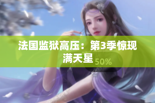 法国监狱高压：第3季惊现满天星