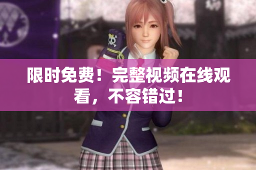 限时免费！完整视频在线观看，不容错过！