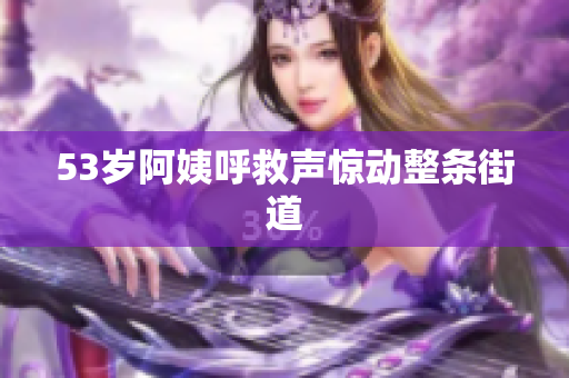 53岁阿姨呼救声惊动整条街道