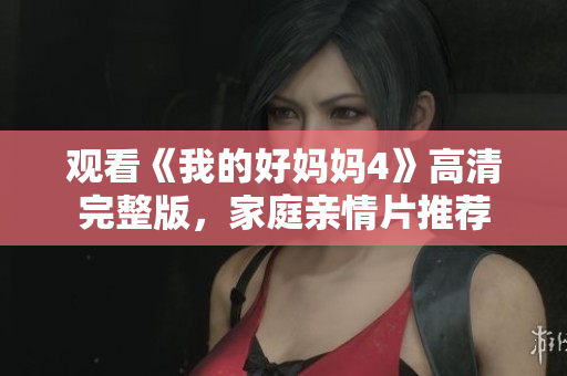 观看《我的好妈妈4》高清完整版，家庭亲情片推荐