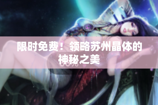 限时免费！领略苏州晶体的神秘之美
