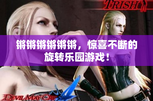 锵锵锵锵锵锵，惊喜不断的旋转乐园游戏！