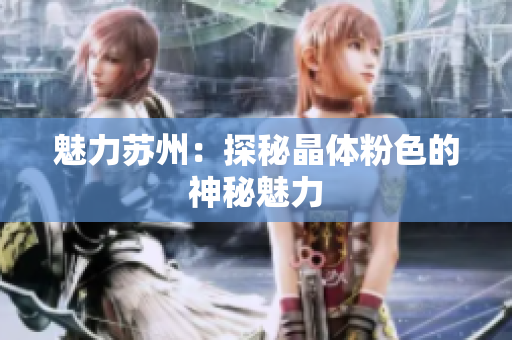 魅力苏州：探秘晶体粉色的神秘魅力