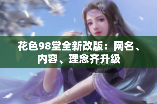 花色98堂全新改版：网名、内容、理念齐升级
