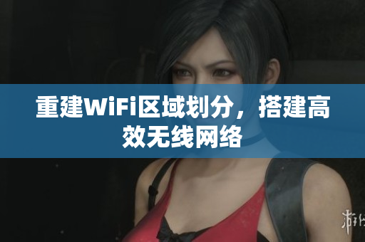 重建WiFi区域划分，搭建高效无线网络