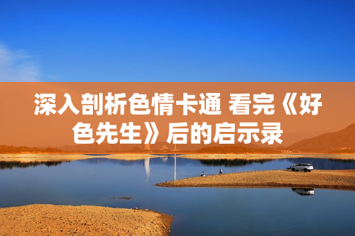 深入剖析色情卡通 看完《好色先生》后的启示录