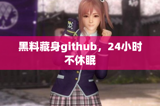 黑料藏身github，24小时不休眠