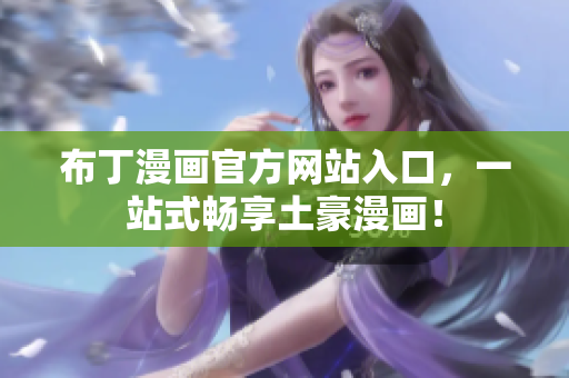 布丁漫画官方网站入口，一站式畅享土豪漫画！