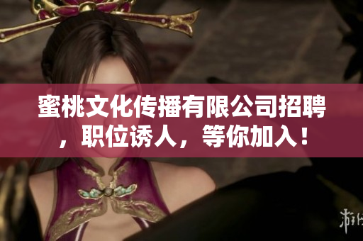 蜜桃文化传播有限公司招聘，职位诱人，等你加入！