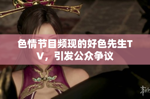 色情节目频现的好色先生TV，引发公众争议