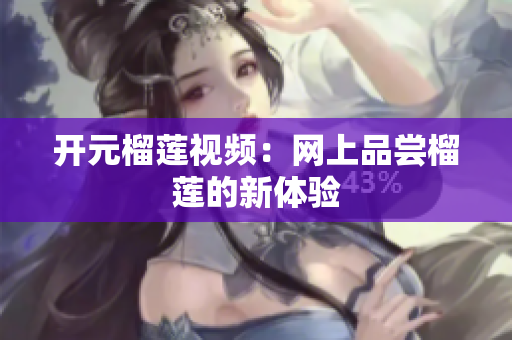 开元榴莲视频：网上品尝榴莲的新体验