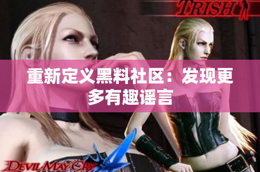 重新定义黑料社区：发现更多有趣谣言