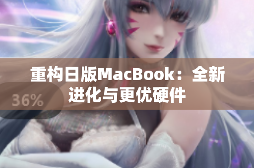 重构日版MacBook：全新进化与更优硬件