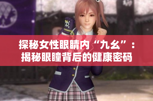 探秘女性眼睛内“九幺”：揭秘眼瞳背后的健康密码