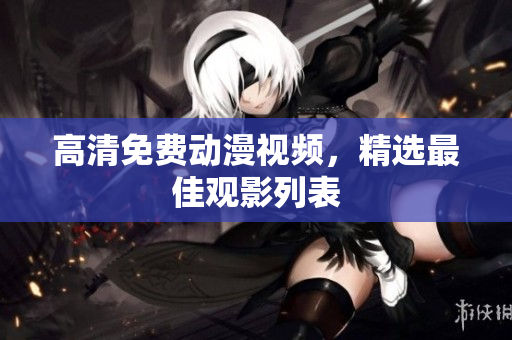 高清免费动漫视频，精选最佳观影列表