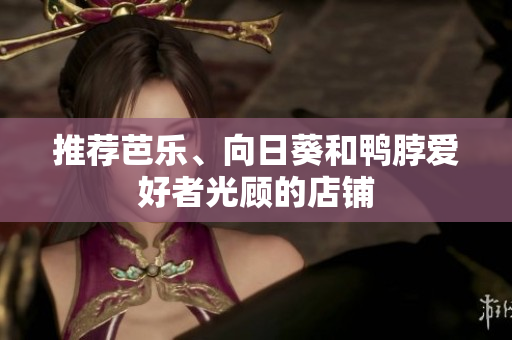 推荐芭乐、向日葵和鸭脖爱好者光顾的店铺