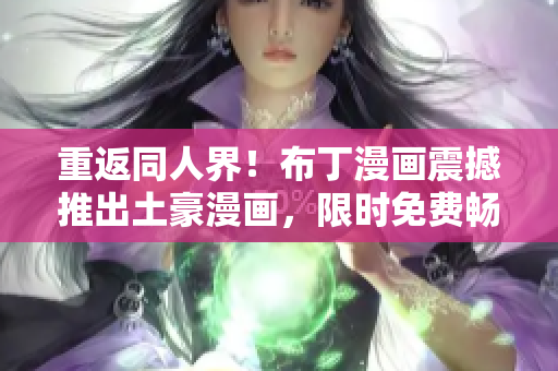 重返同人界！布丁漫画震撼推出土豪漫画，限时免费畅读！