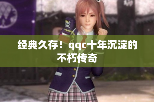 经典久存！qqc十年沉淀的不朽传奇