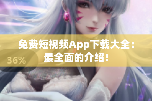 免费短视频App下载大全：最全面的介绍！