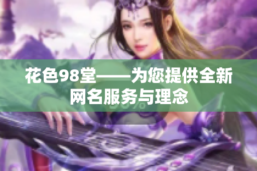 花色98堂——为您提供全新网名服务与理念