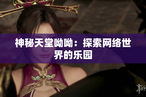 神秘天堂呦呦：探索网络世界的乐园
