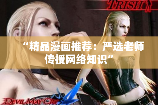 “精品漫画推荐：严选老师传授网络知识”