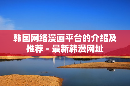 韩国网络漫画平台的介绍及推荐 - 最新韩漫网址